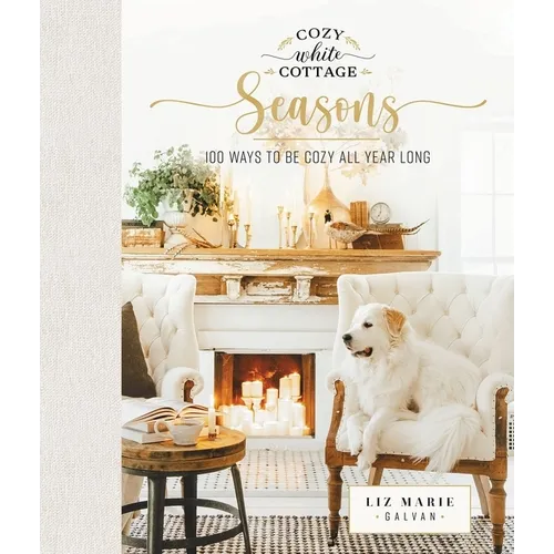 Cozy White Cottage Seasons: 100 Ways to Be Cozy All Year Long (the Perfect Gift for People Who Love Interior Design, Decorating, Diy, Crafting, and Cr - Hardcover